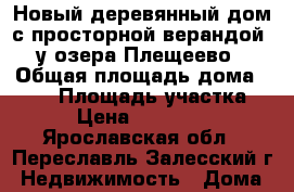 Новый деревянный дом с просторной верандой, у озера Плещеево › Общая площадь дома ­ 112 › Площадь участка ­ 12 › Цена ­ 1 472 500 - Ярославская обл., Переславль-Залесский г. Недвижимость » Дома, коттеджи, дачи продажа   